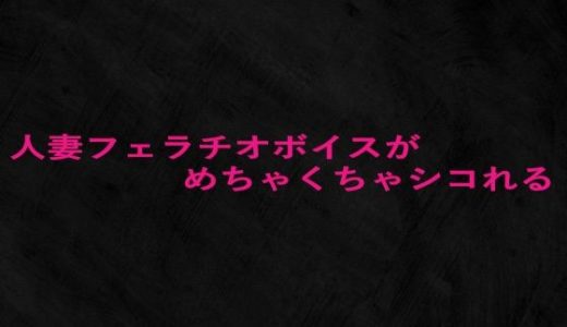 人妻フェラチオボイスがめちゃくちゃシコれる