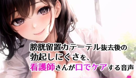 膀胱留置カテーテル抜去後の勃起しにくさを、看護師さんが口でケアする音声