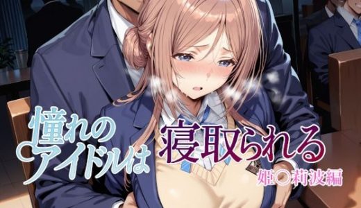 憧れのアイドルは寝取られる 姫○莉波編