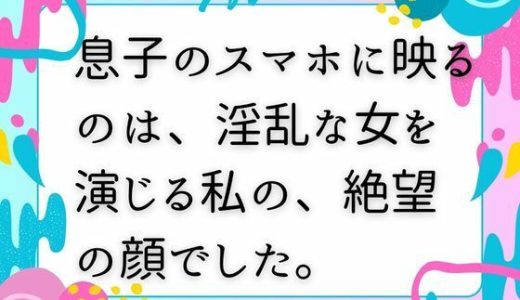 息子のスマホに映るのは、淫乱な女を演じる私の、絶望の顔でした。