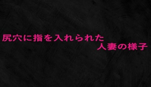 尻穴に指を入れられた人妻の様子