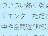 ついつい熱くなる続くエンタ  ただの空中や空間遊びだけとも言えないほど