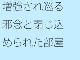 増強され巡る邪念と閉じ込められた部屋  動けなくなるような・・・ゴール間近