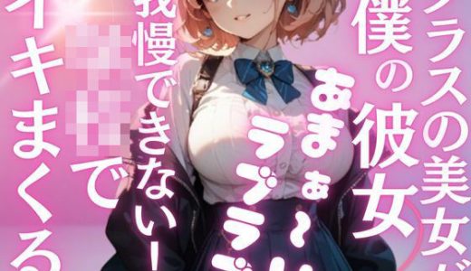 クラス1の爆乳美女が、地味な僕の彼女に…夢のようなラブラブH三昧の学校性活。いつでもどこでもこっそり気持ちいこといっぱい