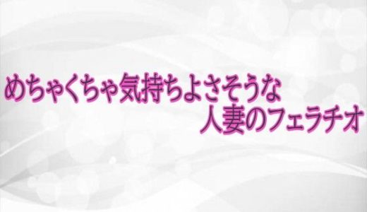 めちゃくちゃ気持ちよさそうな人妻のフェラチオ
