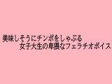 美味しそうにチンポをしゃぶる女子大生の卑猥なフェラチオボイス