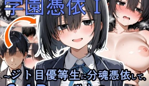 学園憑依I  ジト目優等生に分魂憑依して、ひとつになるまで