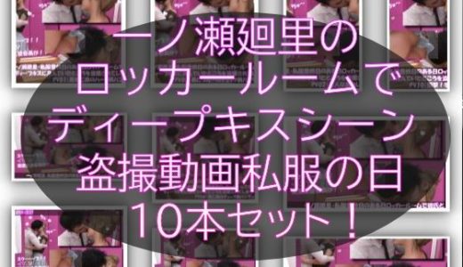 【▲1000】一ノ瀬廻里・私服登校日のある日彼氏とロッカールームでディープキスに及んでたところを盗撮される:PV01-10までの10本セット（いろいろパンティーからノーパンまで！！）