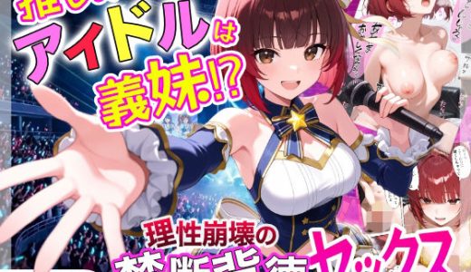 推しのアイドルは義妹？？理性崩壊の禁断背徳セックス