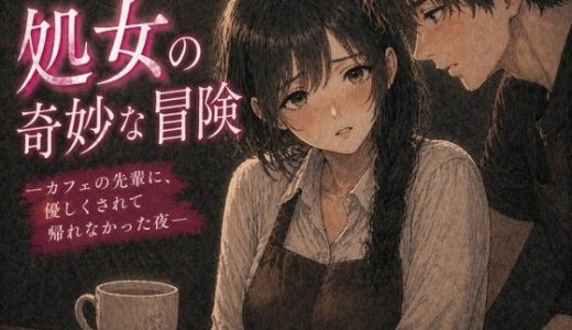 処女の奇妙な冒険 ―カフェの先輩に、優しくされて帰れなかった夜―
