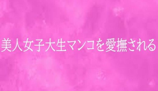 美人女子大生マンコを愛撫される