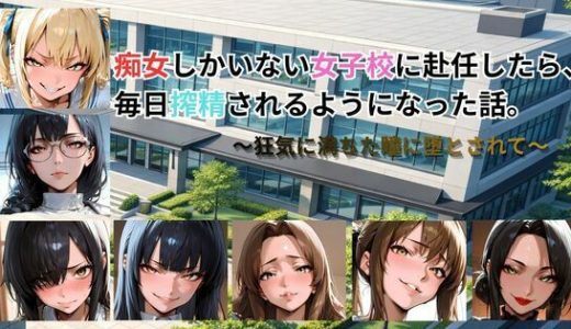 痴女しかいない女子校に赴任したら、毎日搾精されるようになった話〜狂気に満ちた瞳に堕とされて〜