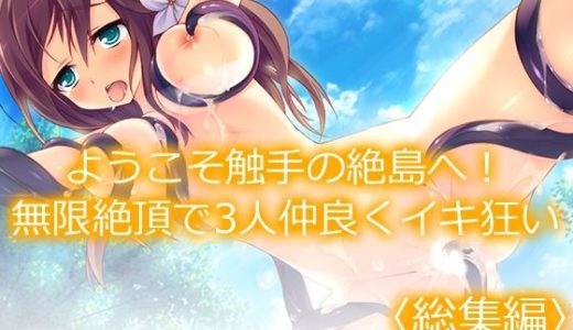 ようこそ触手の絶島へ！無限絶頂で3人仲良くイキ狂い  ＜総集編＞