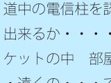道中の電信柱を認識出来るか・・・・ポケットの中  部屋・・遠くの・・・で木箱の壁は